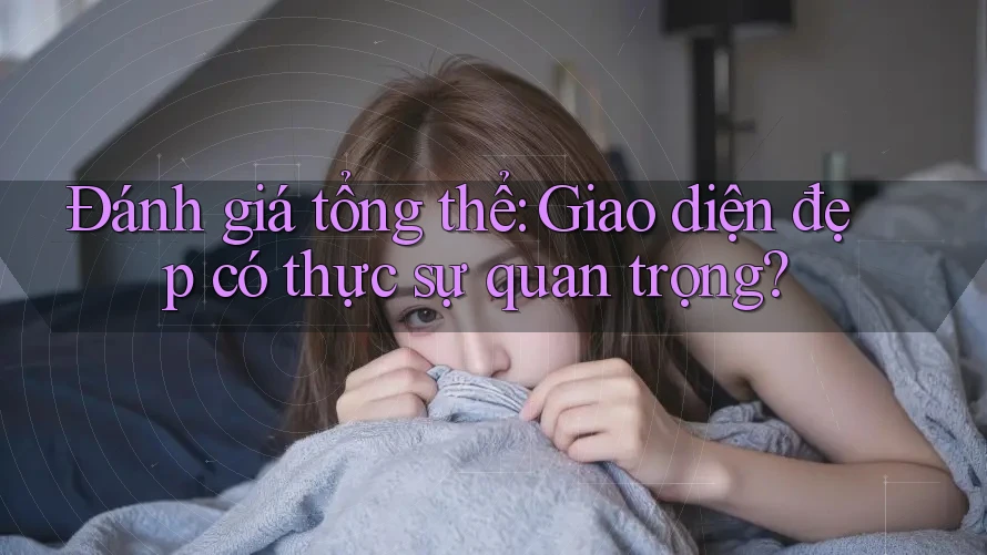 Đánh giá tổng thể: Giao diện đẹp có thực sự quan trọng? Đánh giá tổng thể: Giao diện đẹp có thực sự quan trọng?