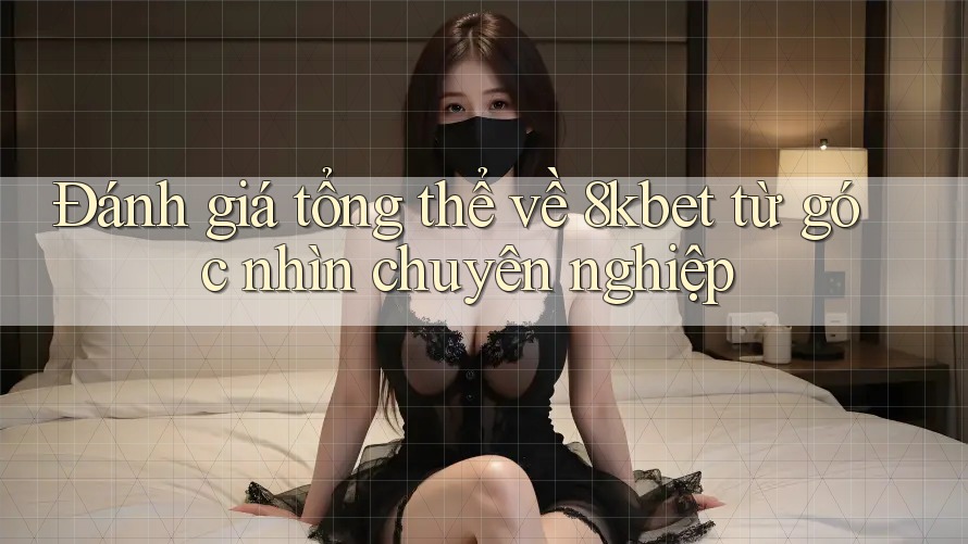 Đánh giá tổng thể về 8kbet từ góc nhìn chuyên nghiệp Đánh giá tổng thể về 8kbet từ góc nhìn chuyên nghiệp