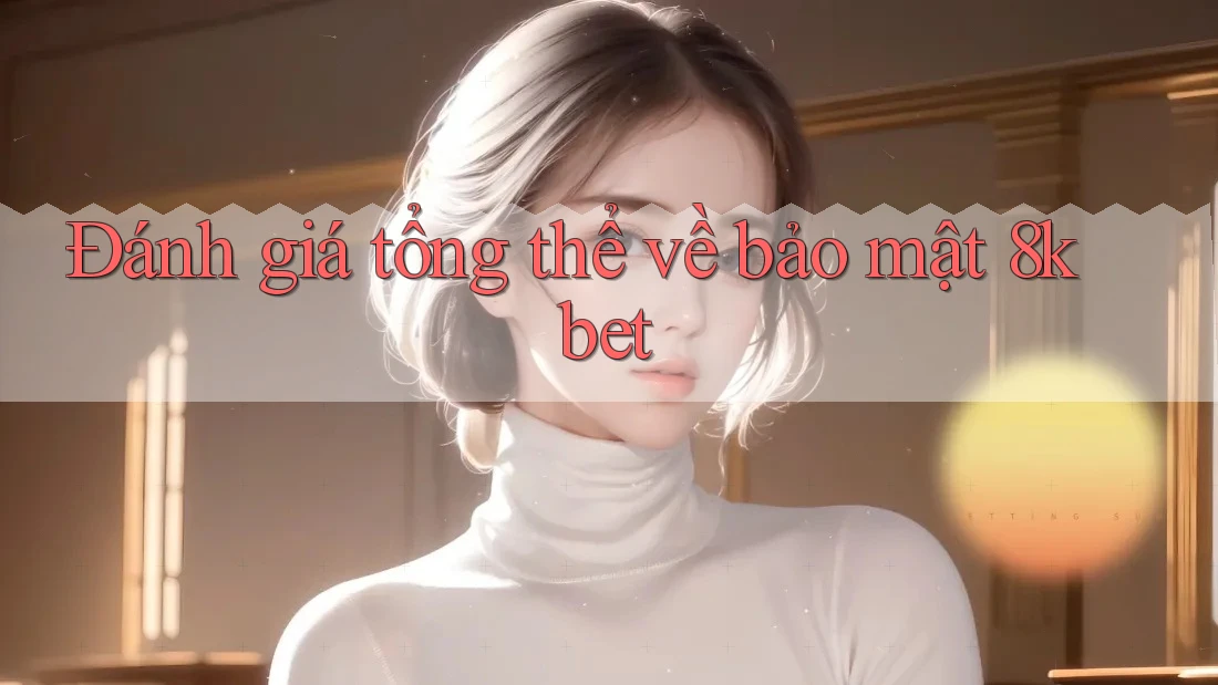 Đánh giá tổng thể về bảo mật 8kbet