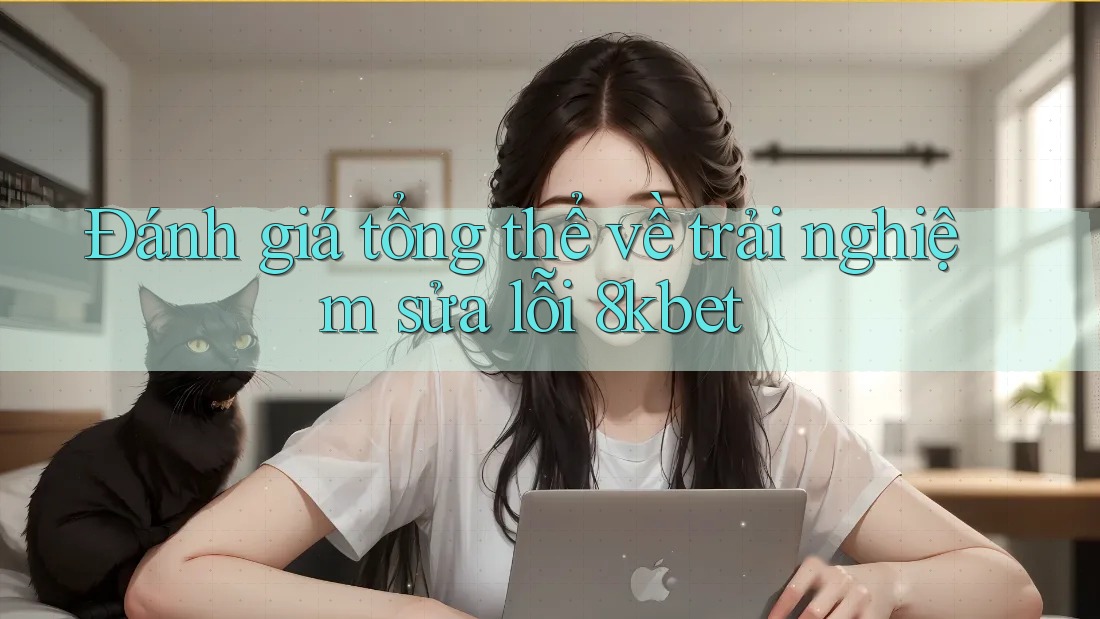 Đánh giá tổng thể về trải nghiệm sửa lỗi 8kbet Đánh giá tổng thể về trải nghiệm sửa lỗi 8kbet