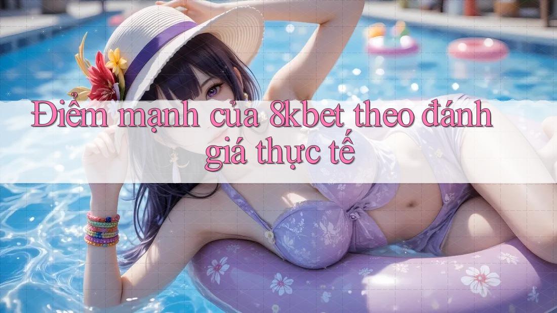Điểm mạnh của 8kbet theo đánh giá thực tế Điểm mạnh của 8kbet theo đánh giá thực tế