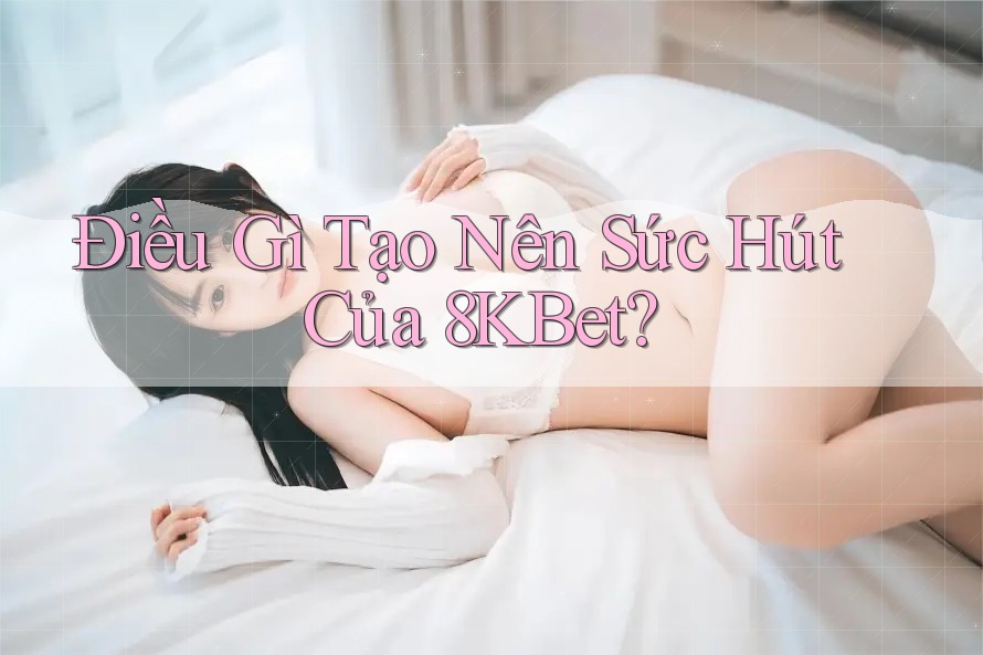 Điều gì tạo nên sức hút của 8kbet?