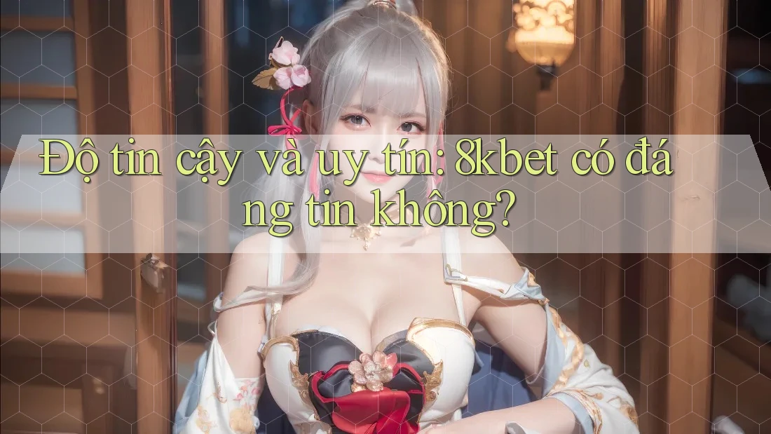 Độ tin cậy và uy tín: 8kbet có đáng tin không? Độ tin cậy và uy tín: 8kbet có đáng tin không?