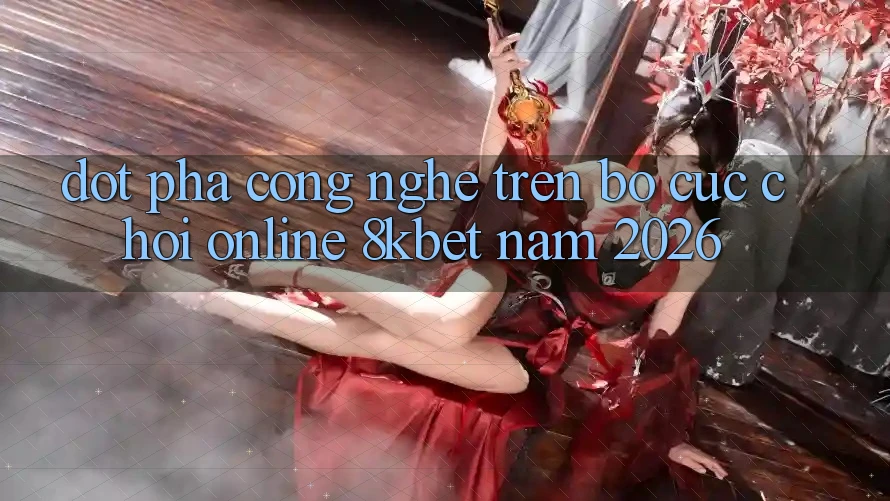 Đột Phá Công Nghệ Trên Bố cục Chơi Online 8kbet Năm 2026 Đột Phá Công Nghệ Trên Bố cục Chơi Online 8kbet Năm 2026