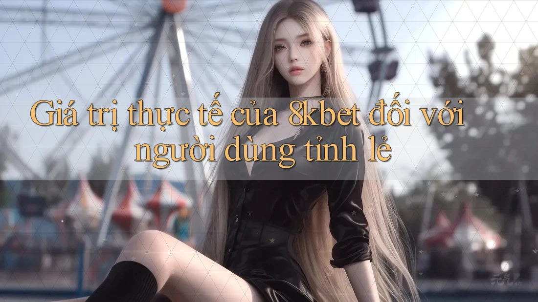 Giá trị thực tế của 8kbet đối với người dùng tỉnh lẻ Giá trị thực tế của 8kbet đối với người dùng tỉnh lẻ