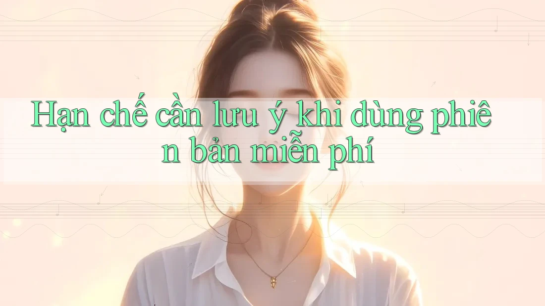 Hạn chế cần lưu ý khi dùng phiên bản miễn phí