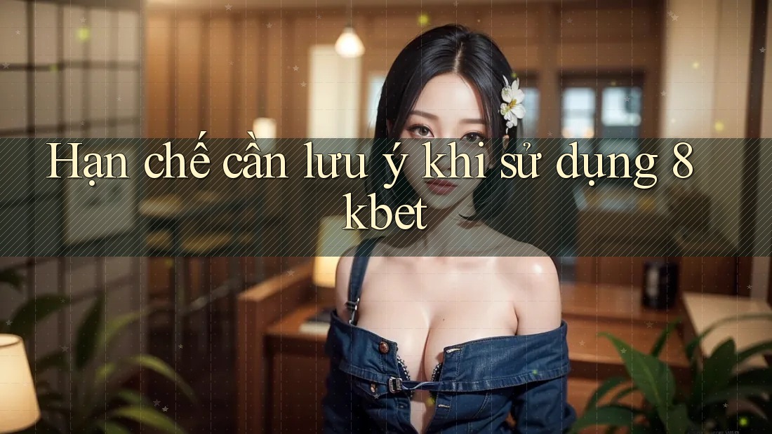 Hạn chế cần lưu ý khi sử dụng 8kbet Hạn chế cần lưu ý khi sử dụng 8kbet