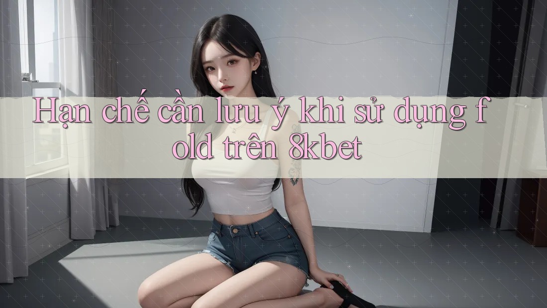 Hạn chế cần lưu ý khi sử dụng fold trên 8kbet