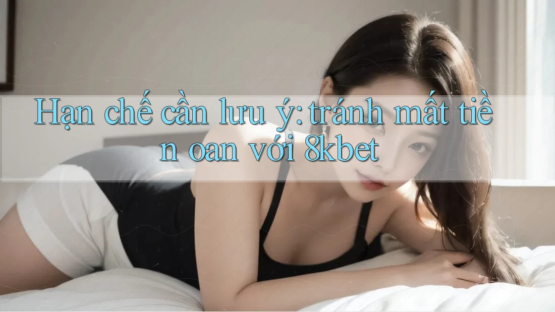 Hạn chế cần lưu ý: tránh mất tiền oan với 8kbet Hạn chế cần lưu ý: tránh mất tiền oan với 8kbet