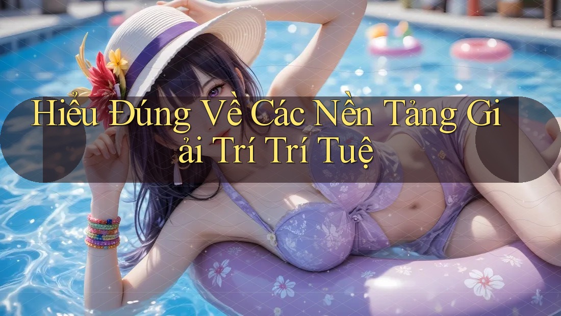 Hiểu Đúng Về Các Nền Tảng Giải Trí Trí Tuệ Hiểu Đúng Về Các Nền Tảng Giải Trí Trí Tuệ