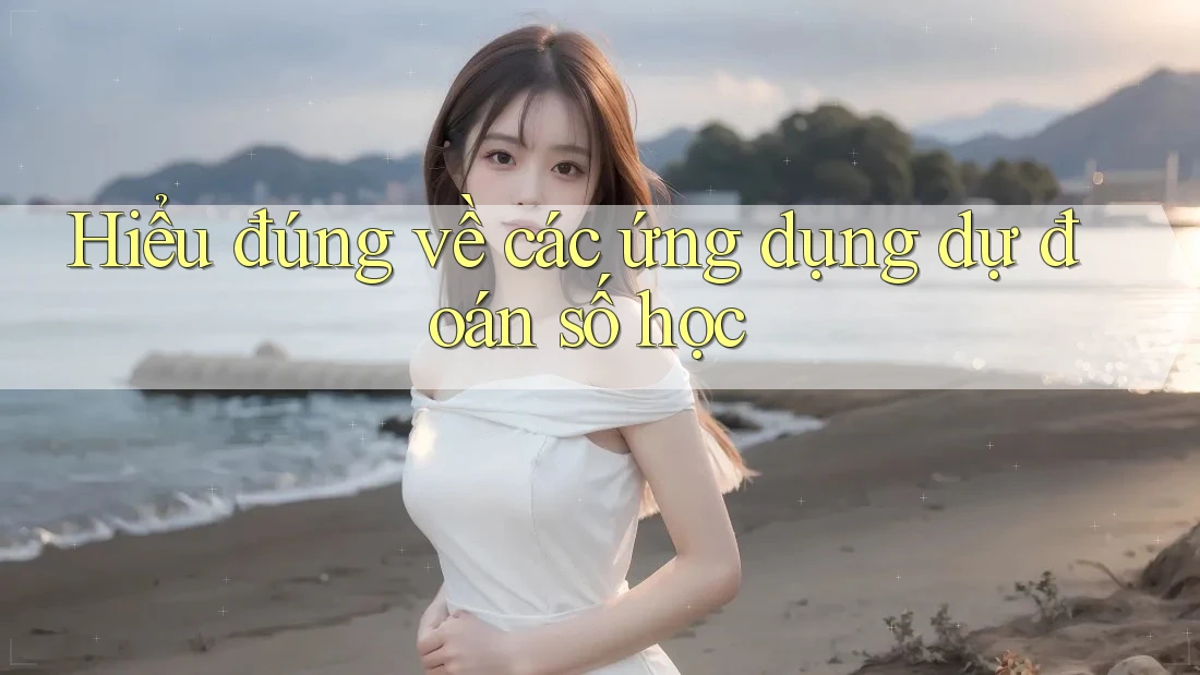 Hiểu đúng về các ứng dụng dự đoán số học