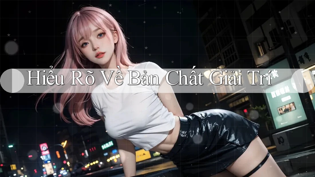 Hiểu Rõ Về Bản Chất Giải Trí Hiểu Rõ Về Bản Chất Giải Trí