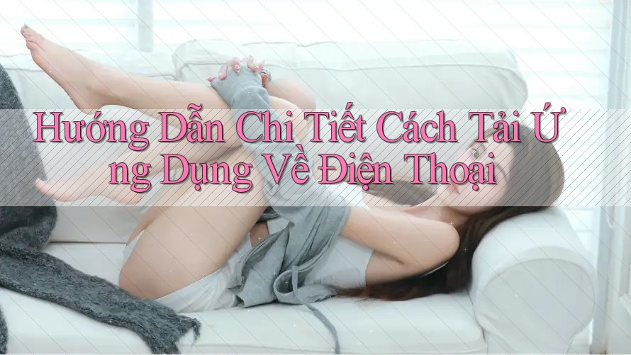 Hướng Dẫn Chi Tiết Cách Tải Ứng Dụng Về Điện Thoại Hướng Dẫn Chi Tiết Cách Tải Ứng Dụng Về Điện Thoại