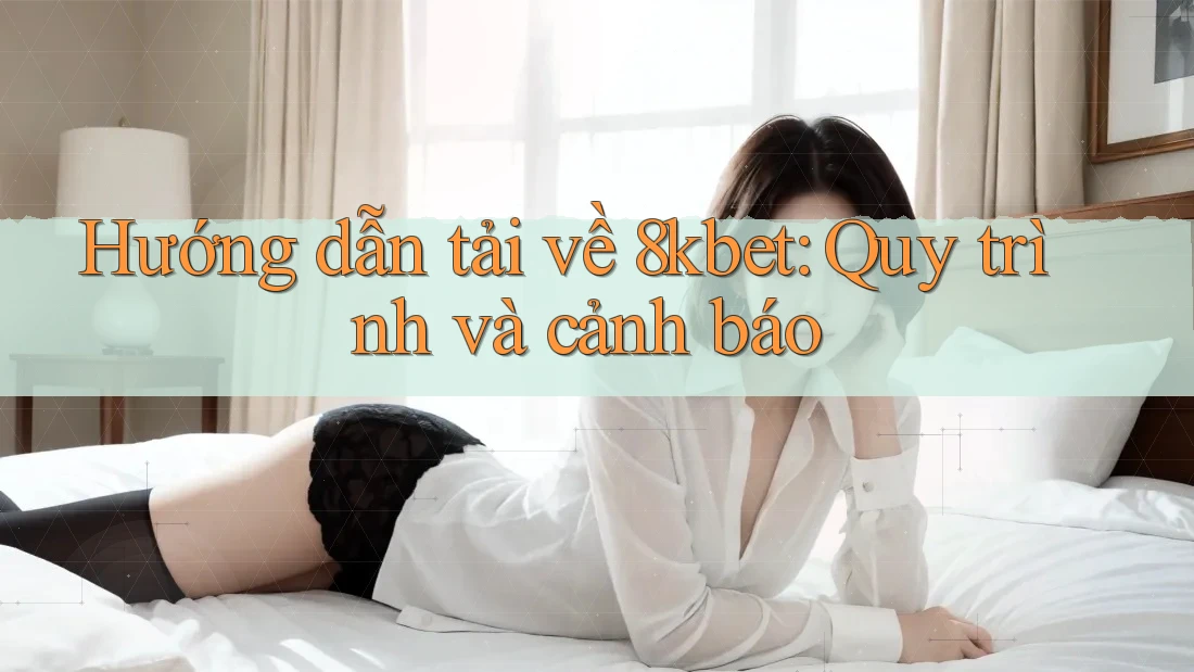 Hướng dẫn tải về 8kbet: Quy trình và cảnh báo Hướng dẫn tải về 8kbet: Quy trình và cảnh báo