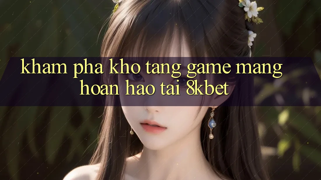 Khám Phá Kho Tàng Game mạng Hoàn hảo Tại 8kbet Khám Phá Kho Tàng Game mạng Hoàn hảo Tại 8kbet