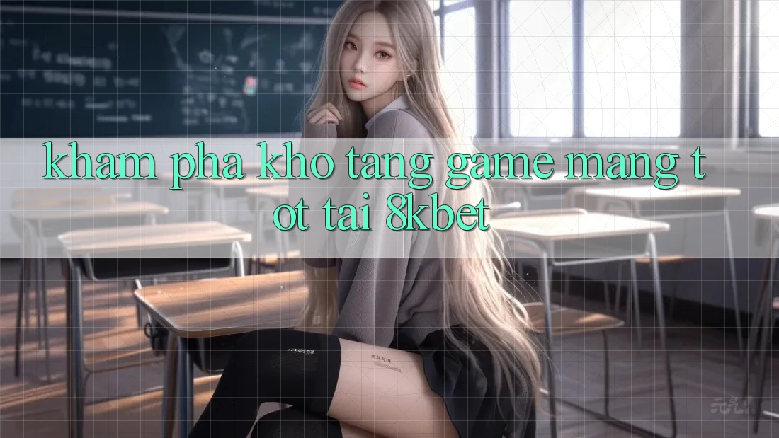 Khám Phá Kho Tàng Game mạng Tốt Tại 8kbet Khám Phá Kho Tàng Game mạng Tốt Tại 8kbet