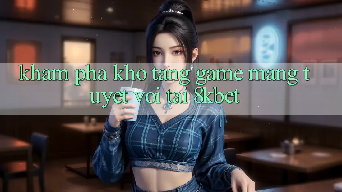 Khám Phá Kho Tàng Game mạng Tuyệt vời Tại 8kbet Khám Phá Kho Tàng Game mạng Tuyệt vời Tại 8kbet