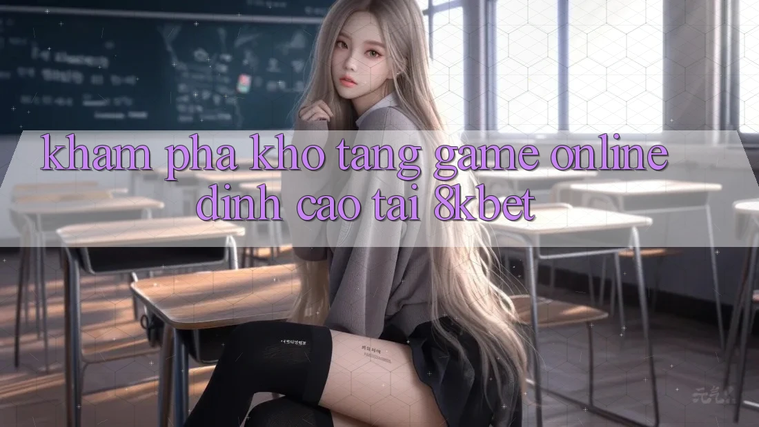 Khám Phá Kho Tàng Game online Đỉnh Cao Tại 8kbet Khám Phá Kho Tàng Game online Đỉnh Cao Tại 8kbet