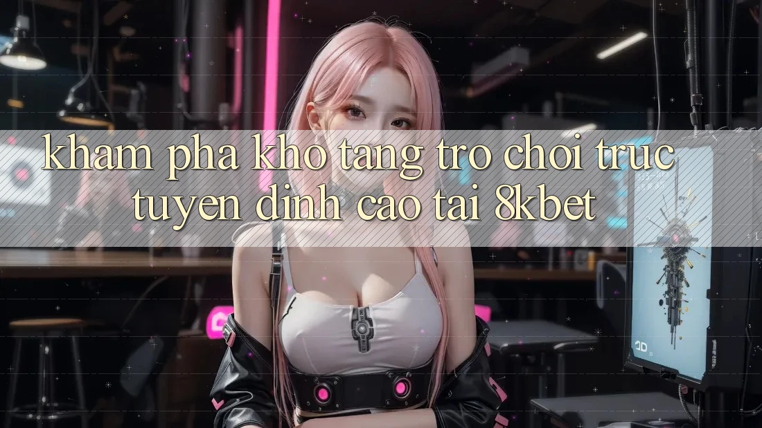 Khám Phá Kho Tàng Trò Chơi Trực Tuyến Đỉnh Cao Tại 8kbet Khám Phá Kho Tàng Trò Chơi Trực Tuyến Đỉnh Cao Tại 8kbet
