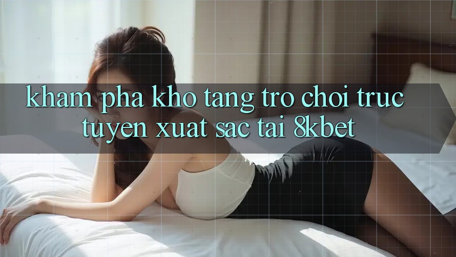 Khám Phá Kho Tàng Trò Chơi Trực Tuyến Xuất sắc Tại 8kbet Khám Phá Kho Tàng Trò Chơi Trực Tuyến Xuất sắc Tại 8kbet