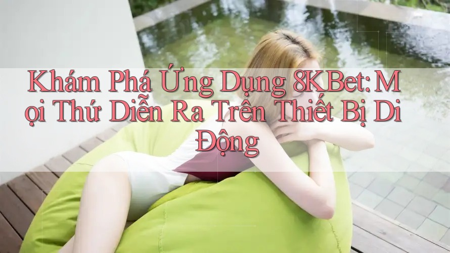 Khám Phá Ứng Dụng 8KBet: Mọi Thứ Diễn Ra Trên Thiết Bị Di Động Khám Phá Ứng Dụng 8KBet: Mọi Thứ Diễn Ra Trên Thiết Bị Di Động