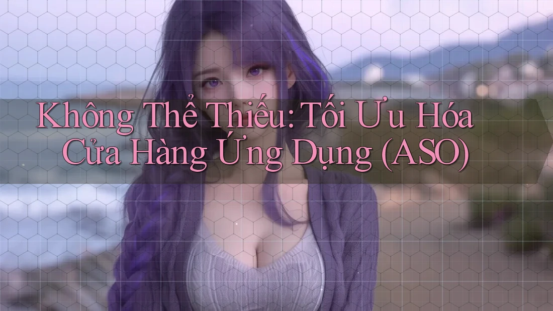 Không Thể Thiếu: Tối Ưu Hóa Cửa Hàng Ứng Dụng (ASO)