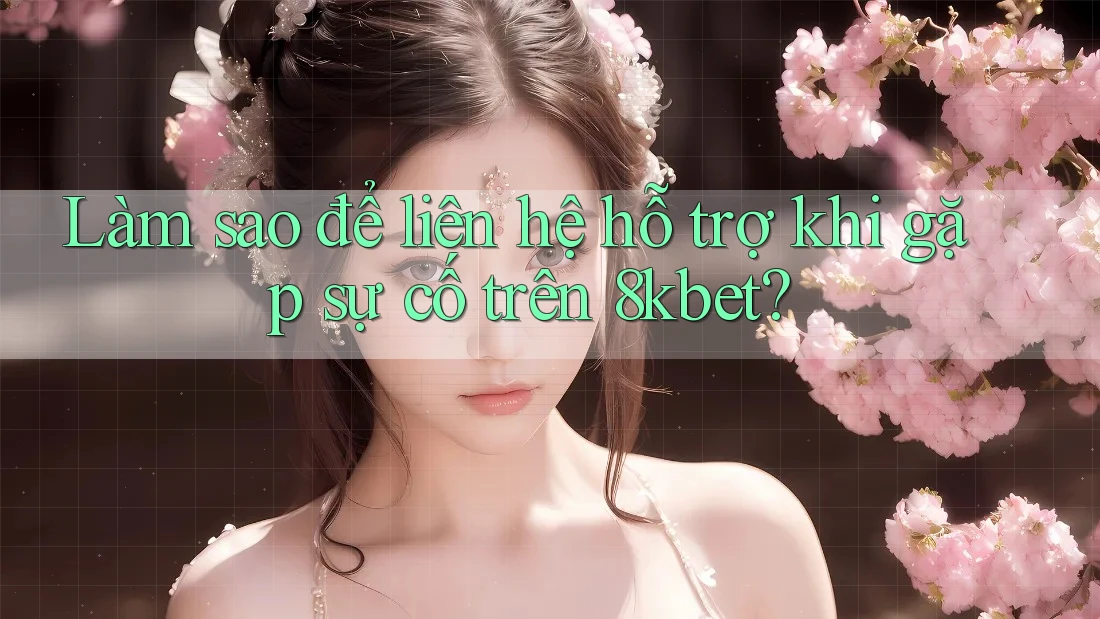 Làm sao để liên hệ hỗ trợ khi gặp sự cố trên 8kbet? Làm sao để liên hệ hỗ trợ khi gặp sự cố trên 8kbet?