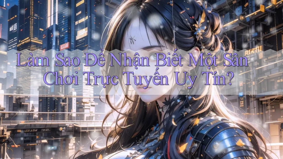 Làm Sao Để Nhận Biết Một Sân Chơi Trực Tuyến Uy Tín? Làm Sao Để Nhận Biết Một Sân Chơi Trực Tuyến Uy Tín?