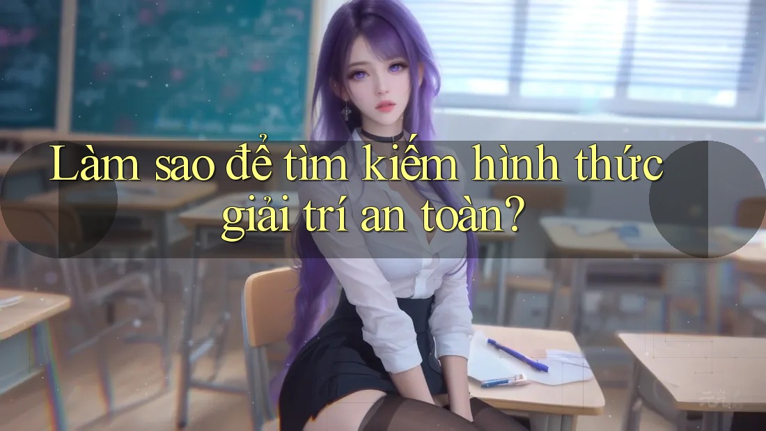 Làm sao để tìm kiếm hình thức giải trí an toàn? Làm sao để tìm kiếm hình thức giải trí an toàn?
