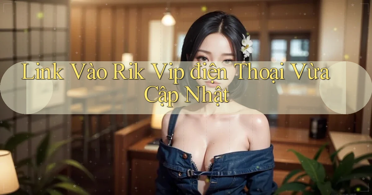 link vào rik vip điện thoại vừa cập nhật