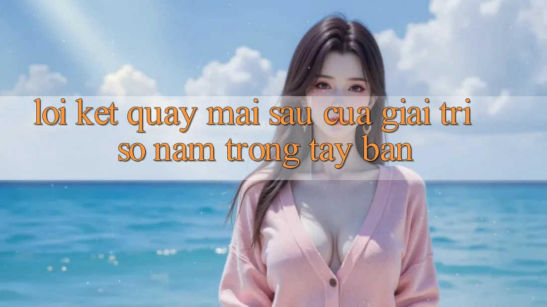 Lời Kết: Quay mai sau Của Giải Trí Số Nằm Trong Tay Bạn Lời Kết: Quay mai sau Của Giải Trí Số Nằm Trong Tay Bạn