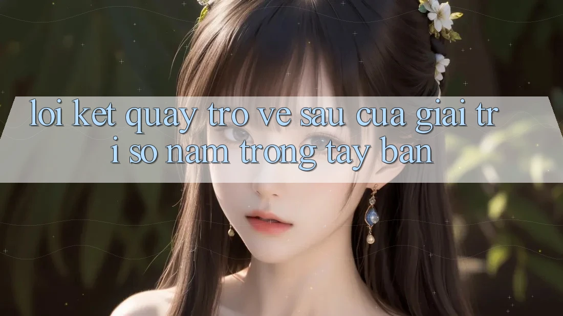 Lời Kết: Quay trở về sau Của Giải Trí Số Nằm Trong Tay Bạn Lời Kết: Quay trở về sau Của Giải Trí Số Nằm Trong Tay Bạn