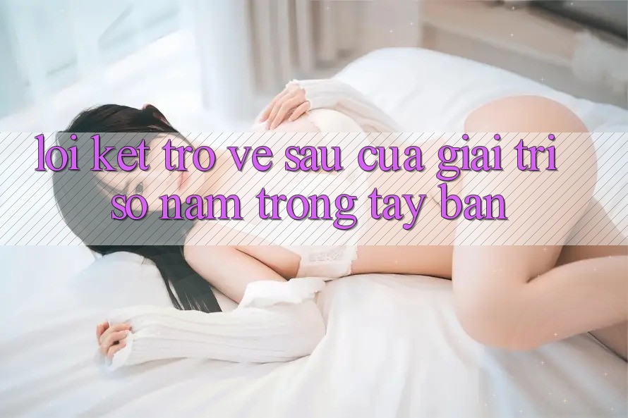Lời Kết: Trở về sau Của Giải Trí Số Nằm Trong Tay Bạn Lời Kết: Trở về sau Của Giải Trí Số Nằm Trong Tay Bạn
