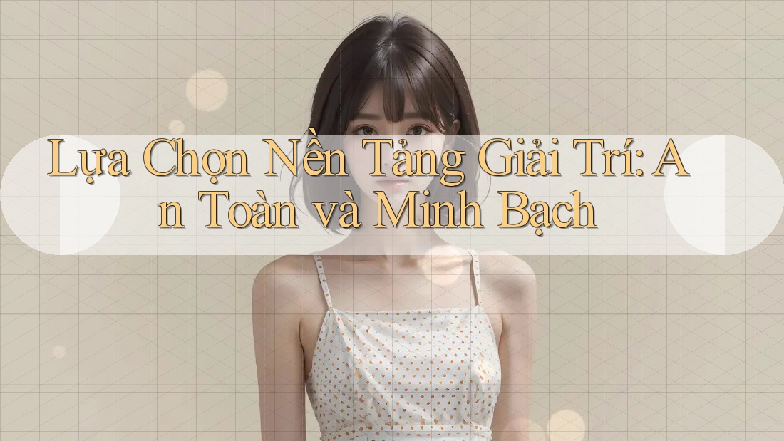 Lựa Chọn Nền Tảng Giải Trí: An Toàn và Minh Bạch Lựa Chọn Nền Tảng Giải Trí: An Toàn và Minh Bạch