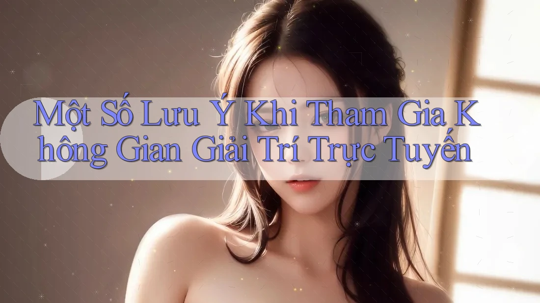 Một Số Lưu ý Khi Tham Gia Không Gian Giải Trí Trực Tuyến Một Số Lưu ý Khi Tham Gia Không Gian Giải Trí Trực Tuyến