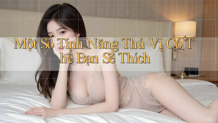 Một Số Tính Năng Thú Vị Có Thể Bạn Sẽ Thích Một Số Tính Năng Thú Vị Có Thể Bạn Sẽ Thích