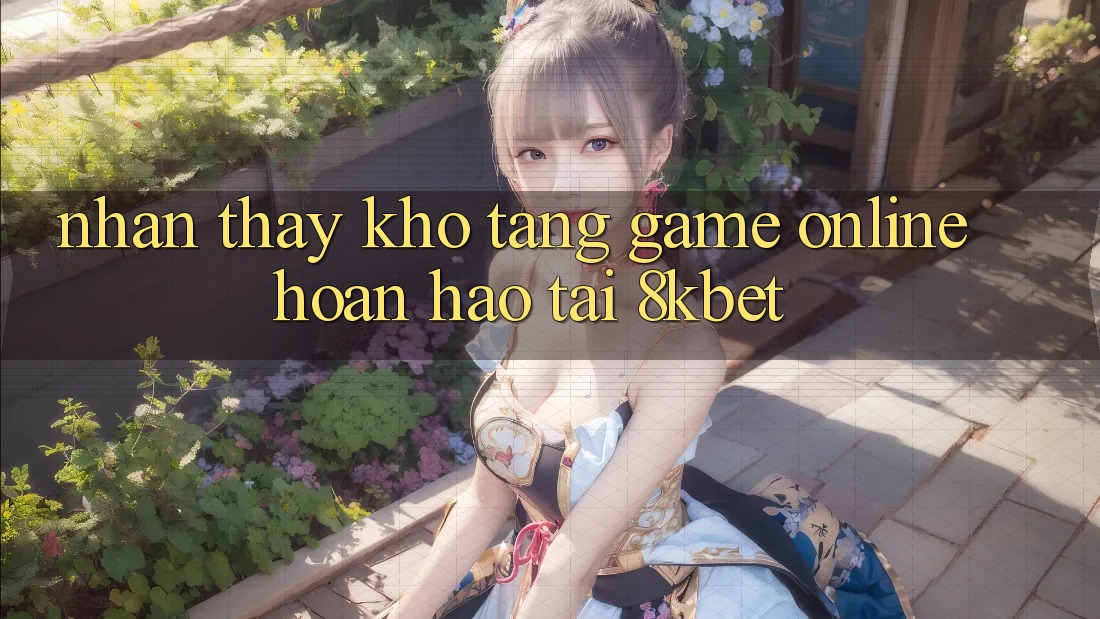Nhận thấy Kho Tàng Game online Hoàn hảo Tại 8kbet Nhận thấy Kho Tàng Game online Hoàn hảo Tại 8kbet