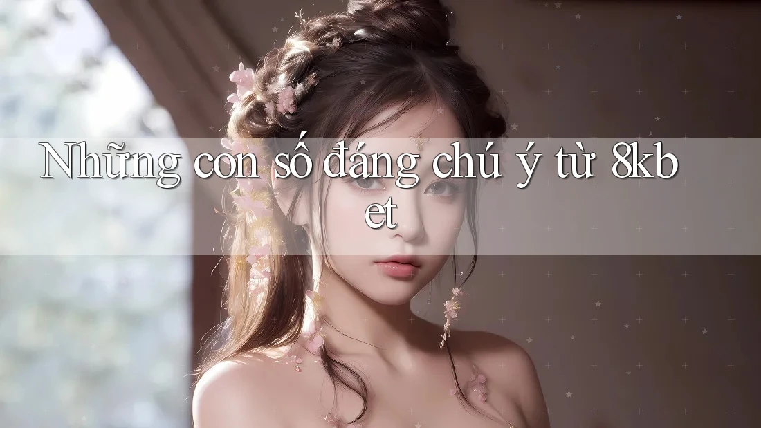 Những con số đáng chú ý từ 8kbet Những con số đáng chú ý từ 8kbet