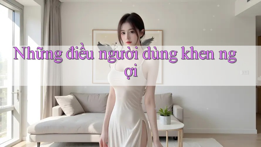Những điều người dùng khen ngợi Những điều người dùng khen ngợi