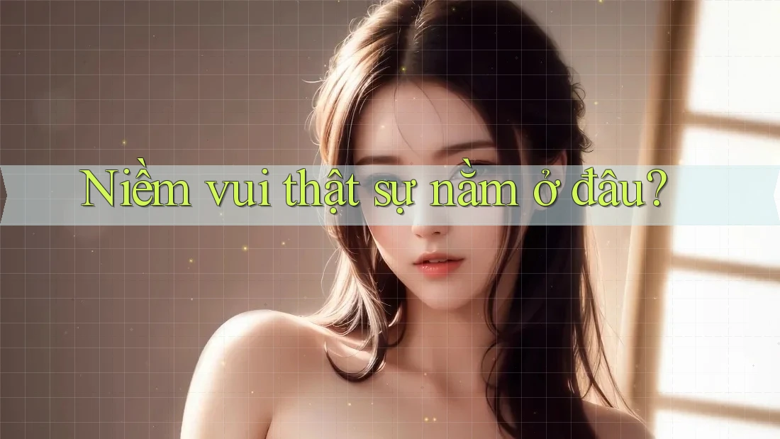 Niềm vui thật sự nằm ở đâu? Niềm vui thật sự nằm ở đâu?