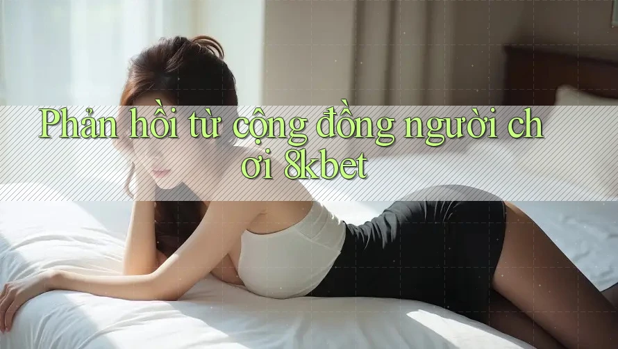 Phản hồi từ cộng đồng người chơi 8kbet Phản hồi từ cộng đồng người chơi 8kbet