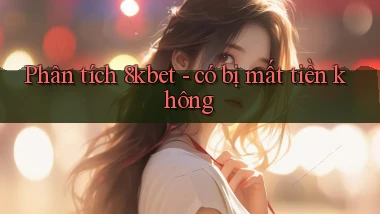 Phân tích 8kbet   có bị mất tiền không