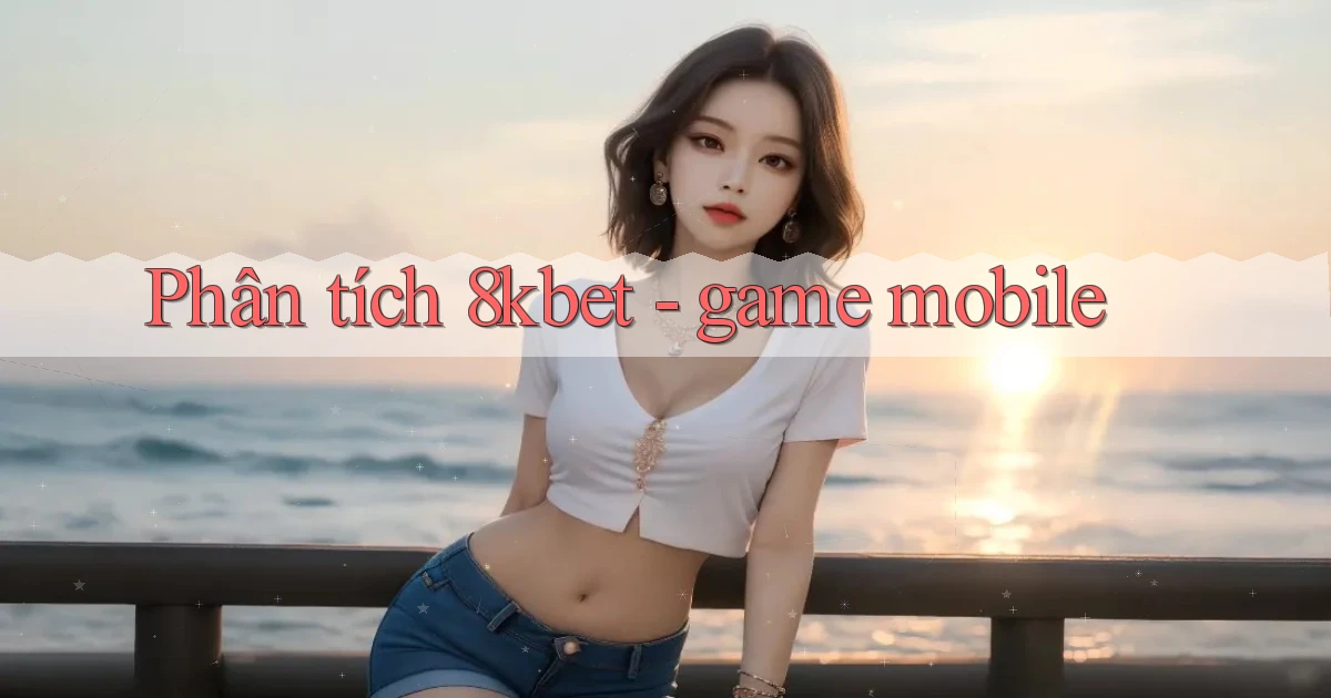 Phân tích 8kbet   game mobile