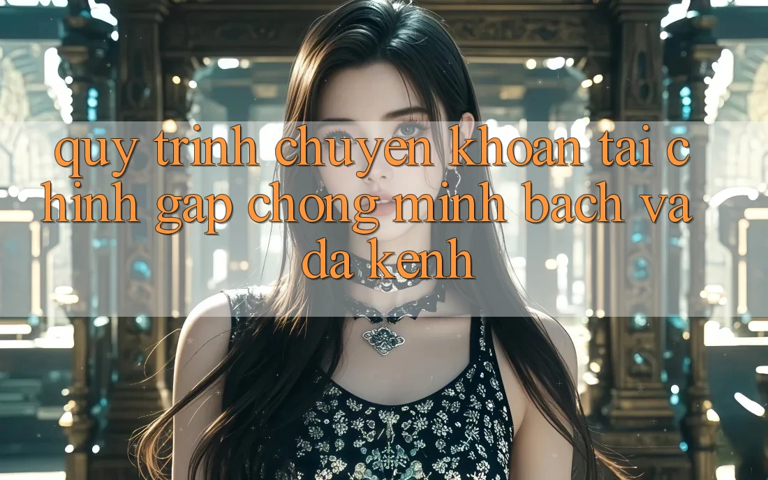 Quy Trình Chuyển khoản Tài Chính: Gấp Chóng, Minh Bạch Và Đa Kênh