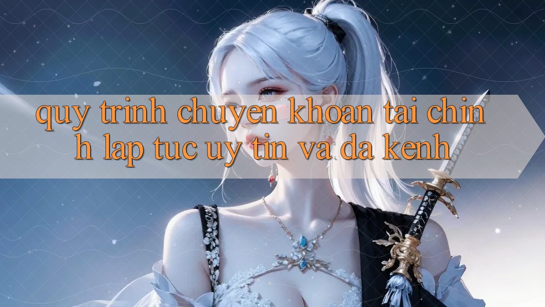 Quy Trình Chuyển khoản Tài Chính: Lập tức, Uy tín Và Đa Kênh Quy Trình Chuyển khoản Tài Chính: Lập tức, Uy tín Và Đa Kênh