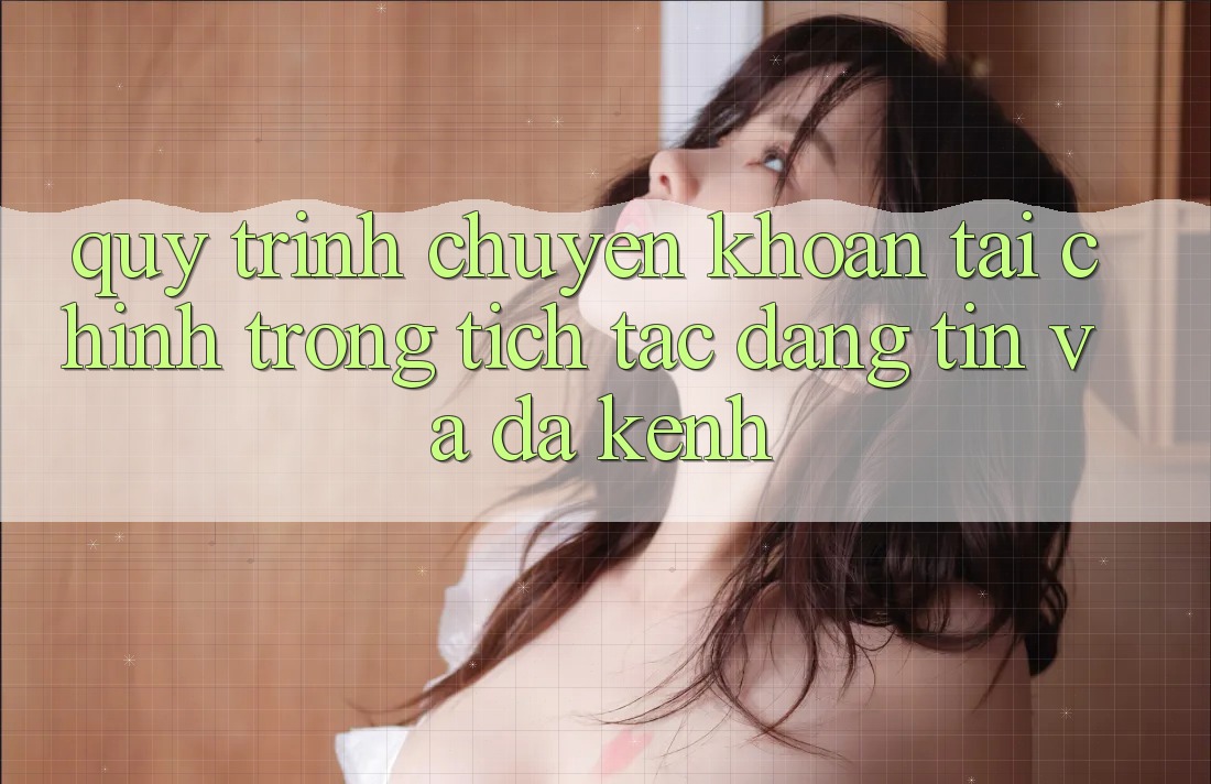 Quy Trình Chuyển khoản Tài Chính: Trong tích tắc, Đáng tin Và Đa Kênh Quy Trình Chuyển khoản Tài Chính: Trong tích tắc, Đáng tin Và Đa Kênh