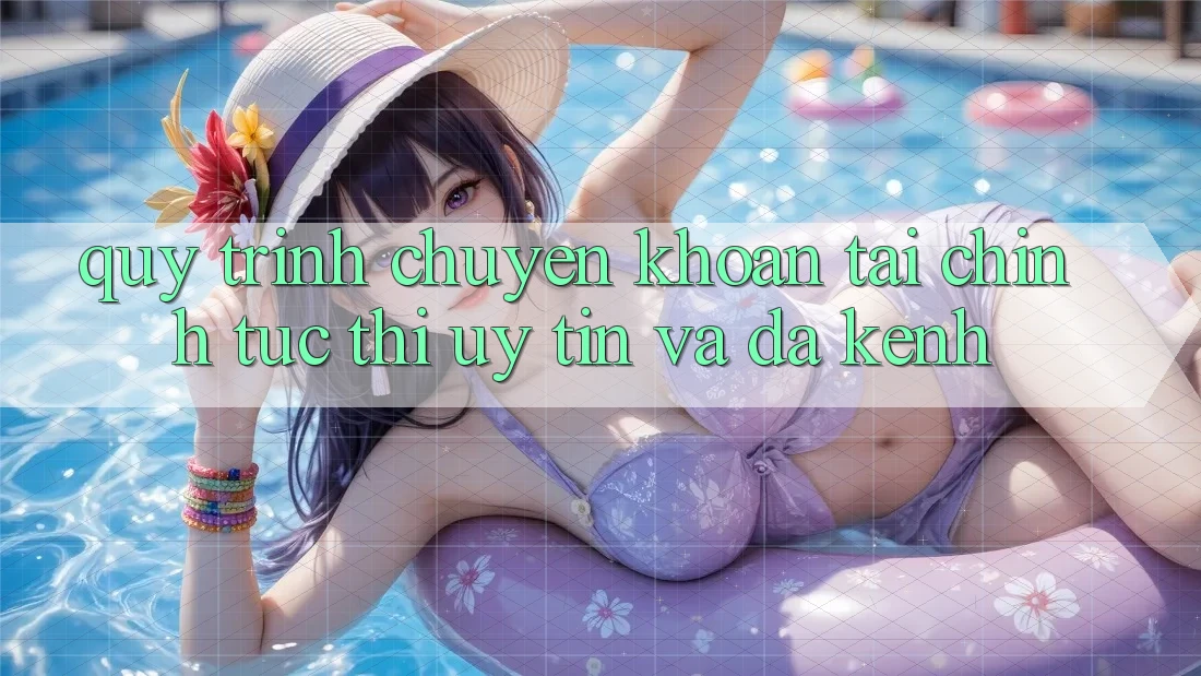 Quy Trình Chuyển khoản Tài Chính: Tức thì, Uy tín Và Đa Kênh Quy Trình Chuyển khoản Tài Chính: Tức thì, Uy tín Và Đa Kênh