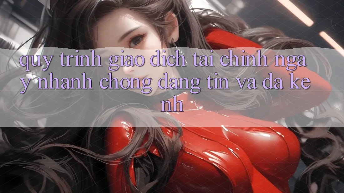 Quy Trình Giao Dịch Tài Chính: Ngay nhanh chóng, Đáng tin Và Đa Kênh Quy Trình Giao Dịch Tài Chính: Ngay nhanh chóng, Đáng tin Và Đa Kênh