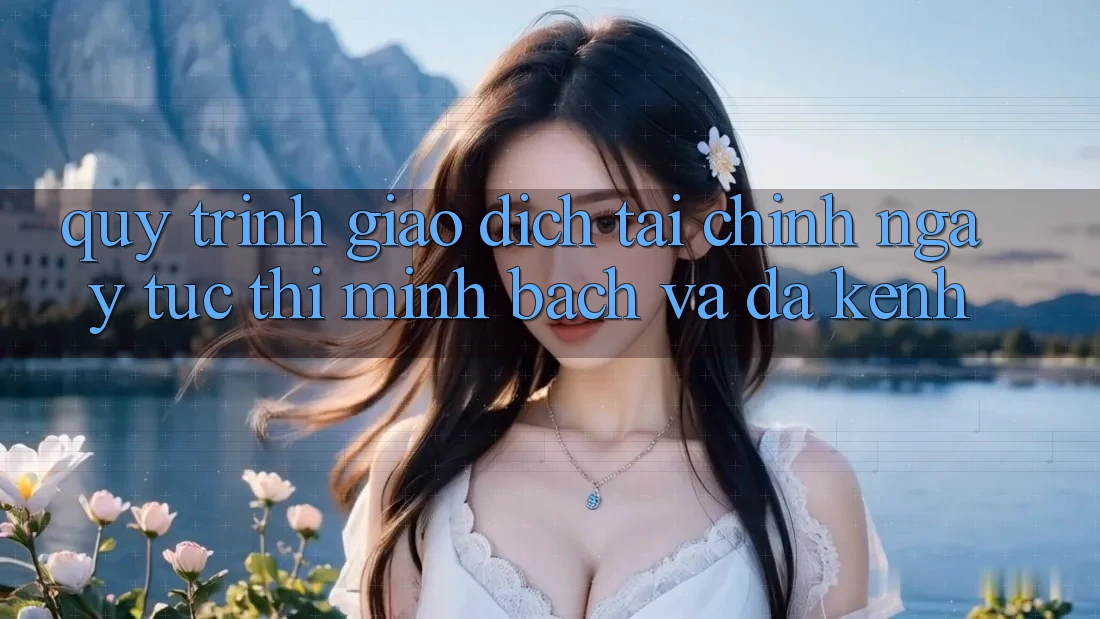 Quy Trình Giao dịch Tài Chính: Ngay tức thì, Minh Bạch Và Đa Kênh Quy Trình Giao dịch Tài Chính: Ngay tức thì, Minh Bạch Và Đa Kênh