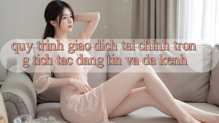 Quy Trình Giao Dịch Tài Chính: Trong tích tắc, Đáng tin Và Đa Kênh Quy Trình Giao Dịch Tài Chính: Trong tích tắc, Đáng tin Và Đa Kênh